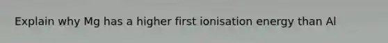 Explain why Mg has a higher first ionisation energy than Al