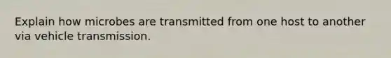 Explain how microbes are transmitted from one host to another via vehicle transmission.