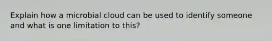 Explain how a microbial cloud can be used to identify someone and what is one limitation to this?