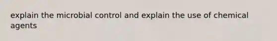 explain the microbial control and explain the use of chemical agents