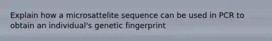 Explain how a microsattelite sequence can be used in PCR to obtain an individual's genetic fingerprint