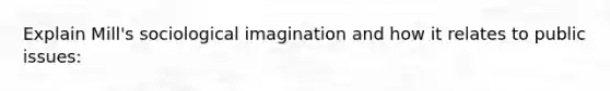 Explain Mill's sociological imagination and how it relates to public issues: