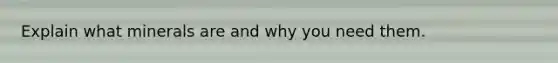 Explain what minerals are and why you need them.