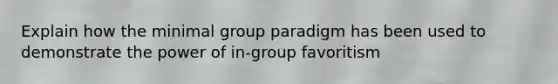 Explain how the minimal group paradigm has been used to demonstrate the power of in-group favoritism