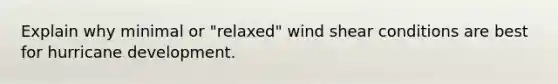 Explain why minimal or "relaxed" wind shear conditions are best for hurricane development.