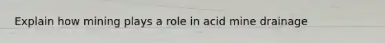 Explain how mining plays a role in acid mine drainage