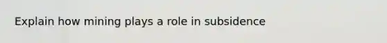 Explain how mining plays a role in subsidence