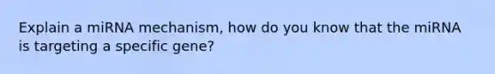 Explain a miRNA mechanism, how do you know that the miRNA is targeting a specific gene?