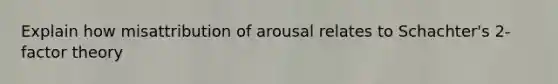 Explain how misattribution of arousal relates to Schachter's 2-factor theory