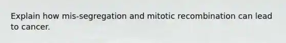 Explain how mis-segregation and mitotic recombination can lead to cancer.