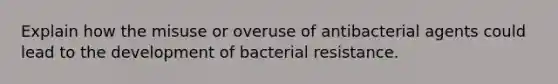 Explain how the misuse or overuse of antibacterial agents could lead to the development of bacterial resistance.