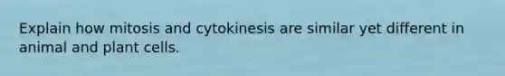 Explain how mitosis and cytokinesis are similar yet different in animal and plant cells.