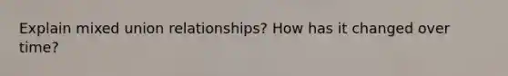 Explain mixed union relationships? How has it changed over time?