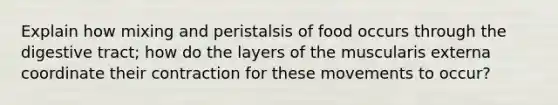 Explain how mixing and peristalsis of food occurs through the digestive tract; how do the layers of the muscularis externa coordinate their contraction for these movements to occur?