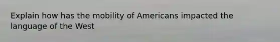 Explain how has the mobility of Americans impacted the language of the West