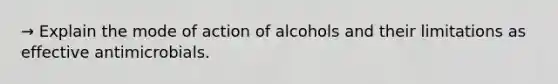 → Explain the mode of action of alcohols and their limitations as effective antimicrobials.