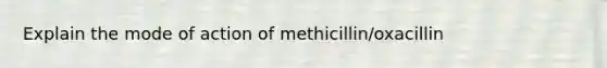 Explain the mode of action of methicillin/oxacillin