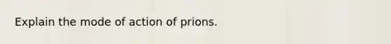 Explain the mode of action of prions.