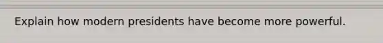 Explain how modern presidents have become more powerful.
