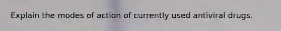 Explain the modes of action of currently used antiviral drugs.