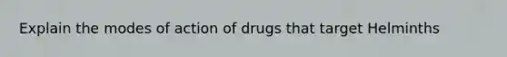 Explain the modes of action of drugs that target Helminths