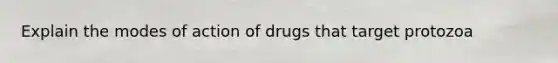 Explain the modes of action of drugs that target protozoa