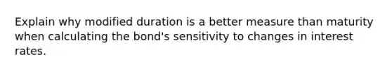 Explain why modified duration is a better measure than maturity when calculating the bond's sensitivity to changes in interest rates.