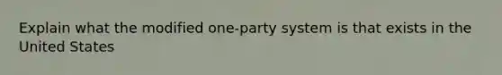 Explain what the modified one-party system is that exists in the United States