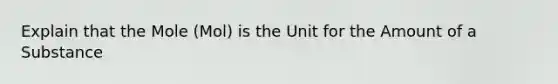 Explain that the Mole (Mol) is the Unit for the Amount of a Substance