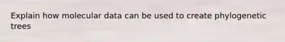 Explain how molecular data can be used to create phylogenetic trees