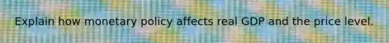 Explain how monetary policy affects real GDP and the price level.