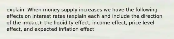 explain. When money supply increases we have the following effects on interest rates (explain each and include the direction of the impact): the liquidity effect, income effect, price level effect, and expected inflation effect