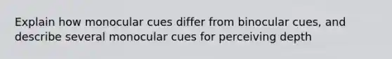 Explain how monocular cues differ from binocular cues, and describe several monocular cues for perceiving depth