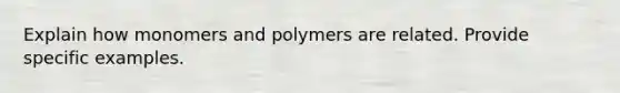 Explain how monomers and polymers are related. Provide specific examples.