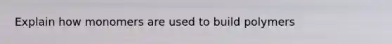 Explain how monomers are used to build polymers