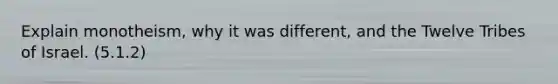 Explain monotheism, why it was different, and the Twelve Tribes of Israel. (5.1.2)
