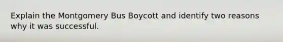 Explain the Montgomery Bus Boycott and identify two reasons why it was successful.