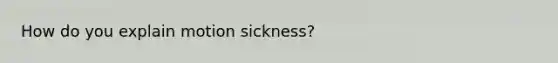 How do you explain motion sickness?