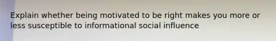 Explain whether being motivated to be right makes you more or less susceptible to informational social influence