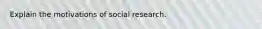 Explain the motivations of social research.