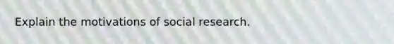 Explain the motivations of social research.