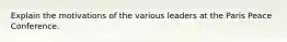 Explain the motivations of the various leaders at the Paris Peace Conference.