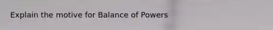 Explain the motive for Balance of Powers