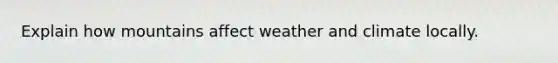 Explain how mountains affect weather and climate locally.