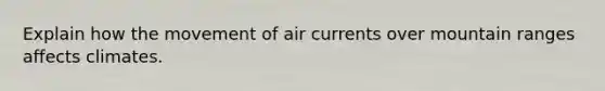 Explain how the movement of air currents over mountain ranges affects climates.