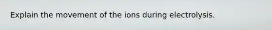 Explain the movement of the ions during electrolysis.