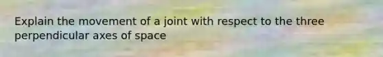 Explain the movement of a joint with respect to the three perpendicular axes of space