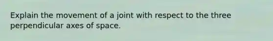 Explain the movement of a joint with respect to the three perpendicular axes of space.