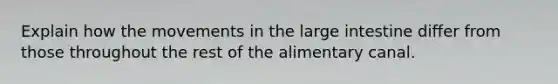 Explain how the movements in the large intestine differ from those throughout the rest of the alimentary canal.