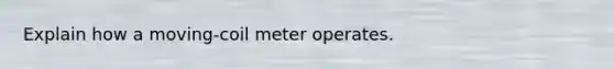 Explain how a moving-coil meter operates.
